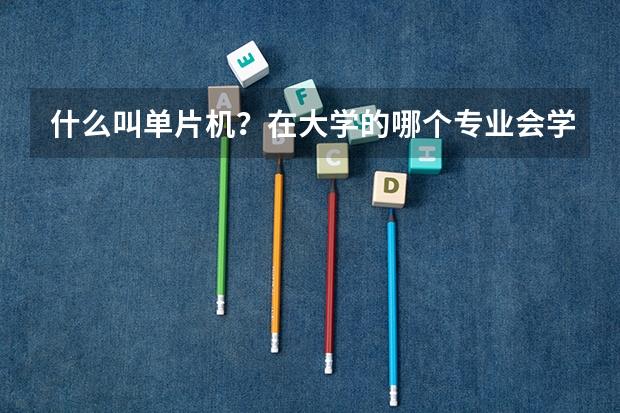 什么叫单片机？在大学的哪个专业会学到它？