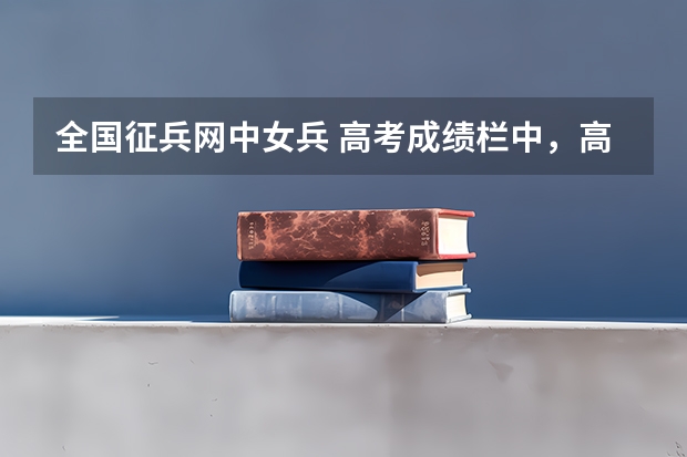 全国征兵网中女兵 高考成绩栏中，高考成绩和高考加分怎么填，我是艺术生