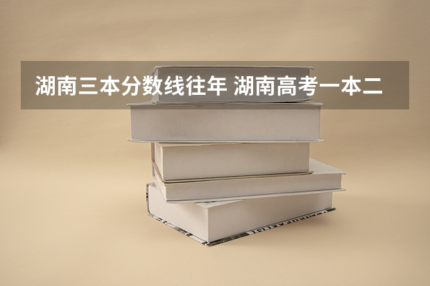 湖南三本分数线往年 湖南高考一本二本三本分数线