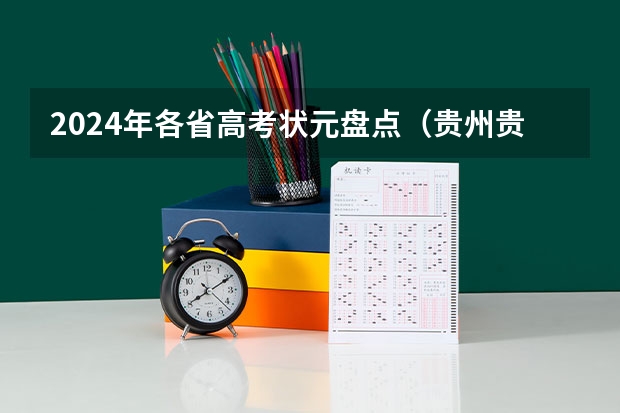 2024年各省高考状元盘点(贵州贵阳中考报名工作规则)