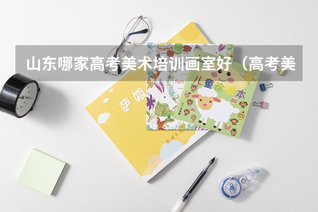 山东哪家高考美术培训画室好（高考美术集训画室学费）