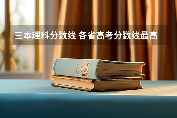 三本理科分数线 各省高考分数线最高和最低分别是哪省?
