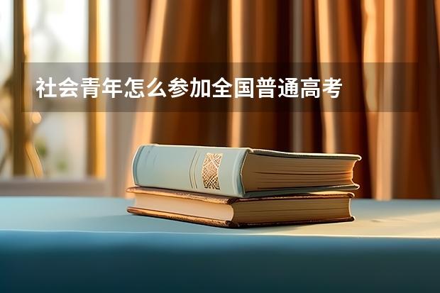 社会青年怎么参加全国普通高考