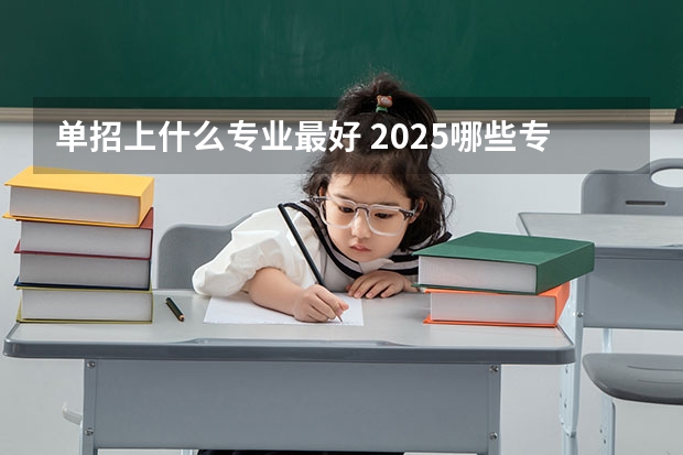 单招上什么专业最好 2025哪些专业有发展