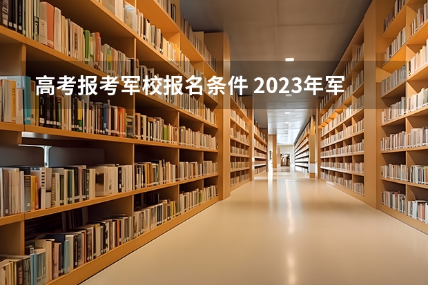 高考报考军校报名条件 2023年军考报名条件