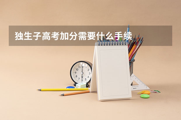 独生子高考加分需要什么手续