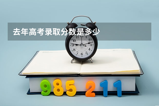 去年高考录取分数是多少