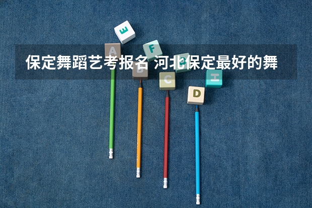 保定舞蹈艺考报名 河北保定最好的舞蹈艺考培训机构