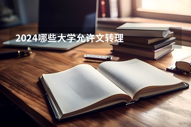 2024哪些大学允许文转理