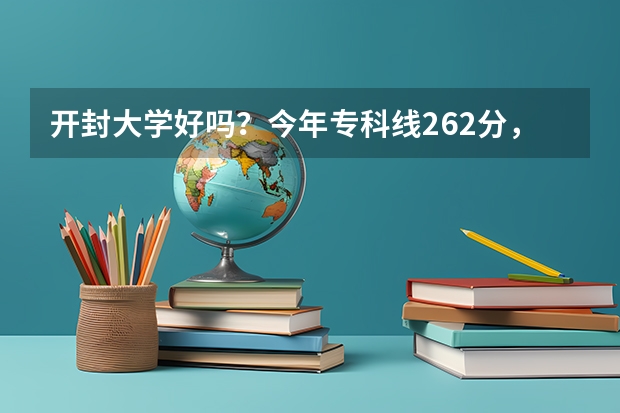 开封大学好吗？今年专科线262分，我390能上开大吗？