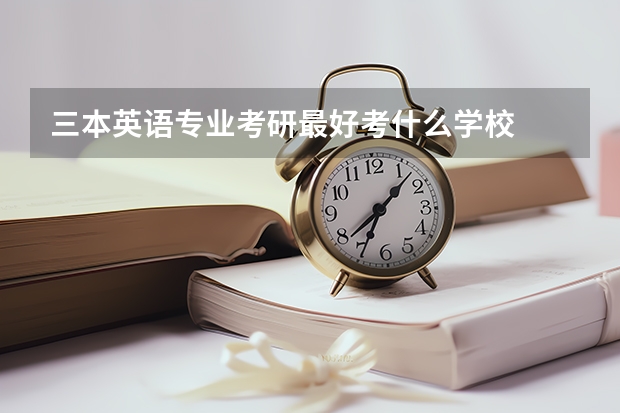 三本英语专业考研最好考什么学校