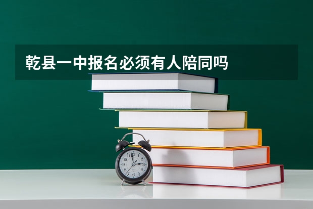 乾县一中报名必须有人陪同吗