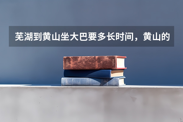 芜湖到黄山坐大巴要多长时间，黄山的门票现在是多少钱，还有听说凭高考准考证是80块钱一张有这事么？