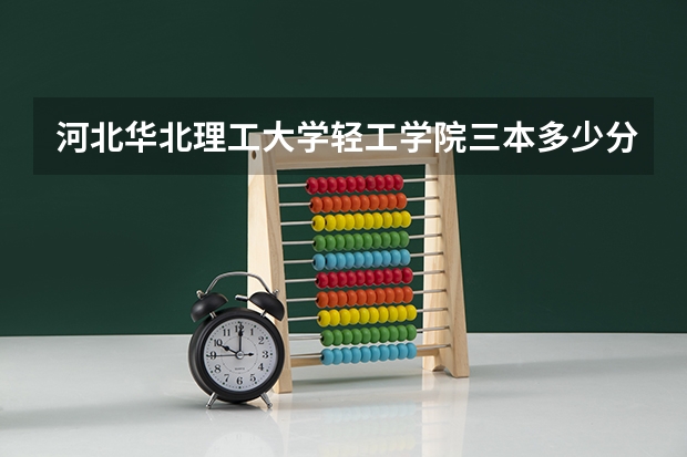 河北华北理工大学轻工学院三本多少分