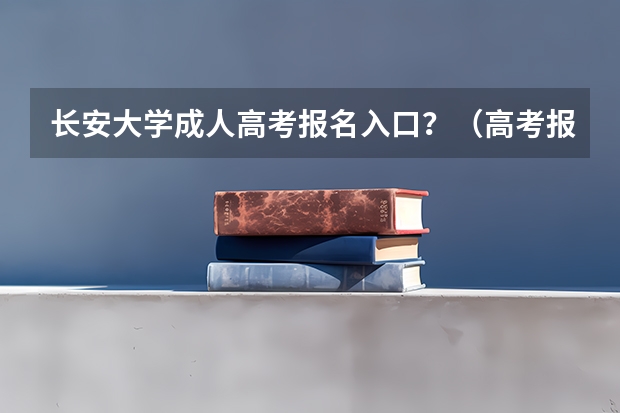 长安大学成人高考报名入口？（高考报名的网址）
