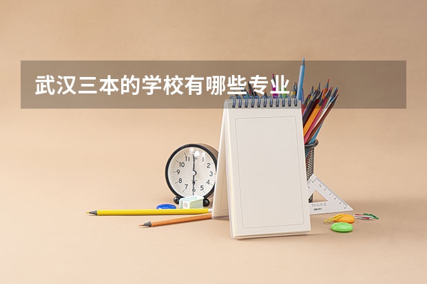武汉三本的学校有哪些专业