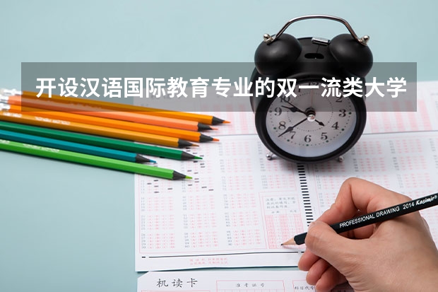 开设汉语国际教育专业的双一流类大学有哪些