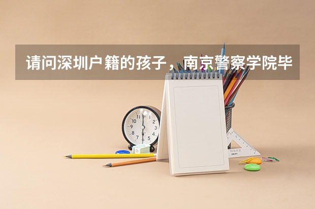 请问深圳户籍的孩子，南京警察学院毕业，参加公安联考，是回户籍所在地上班吗？