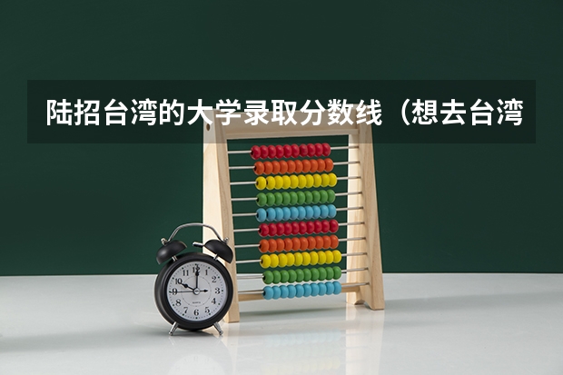 陆招台湾的大学录取分数线(想去台湾的静宜大学做交换生,想知道静宜大学的情况以及台湾现在的物价)