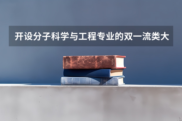 开设分子科学与工程专业的双一流类大学有哪些