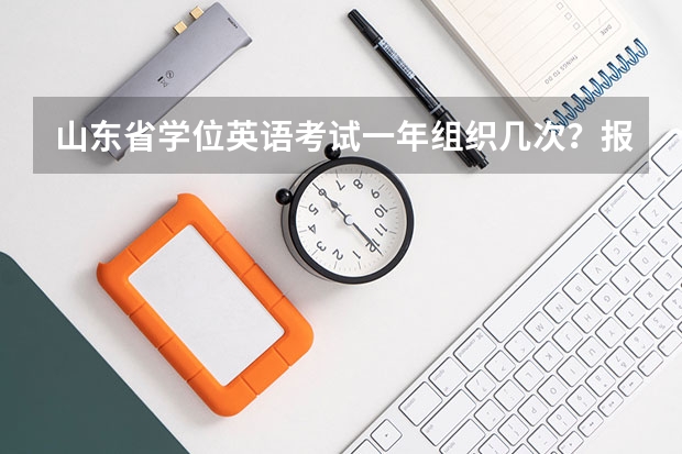 山东省学位英语考试一年组织几次？报名费多少？什么时候考试？