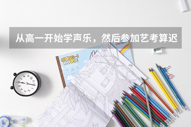 从高一开始学声乐，然后参加艺考算迟吗