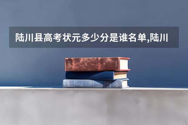 陆川县高考状元多少分是谁名单,陆川县高考状元出自哪个学校