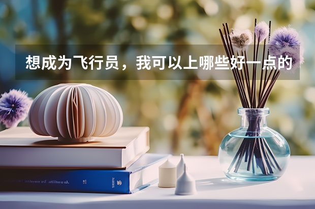 想成为飞行员，我可以上哪些好一点的大学？诚心请教！