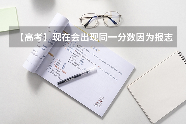 【高考】现在会出现同一分数因为报志愿时间先后而被优先录取的吗