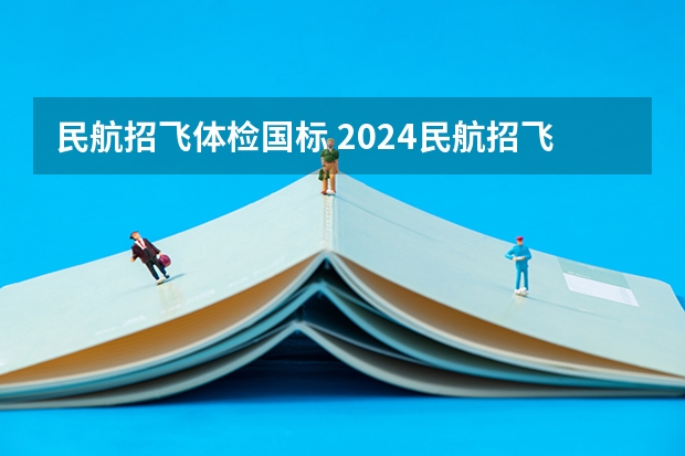 民航招飞体检国标 2024民航招飞体检时间