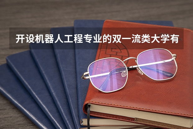 开设机器人工程专业的双一流类大学有哪些