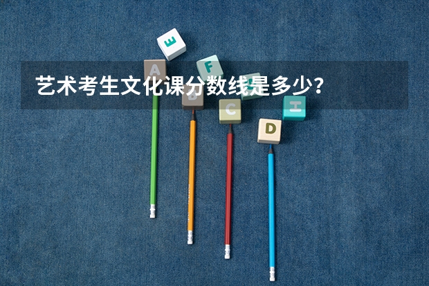 艺术考生文化课分数线是多少？