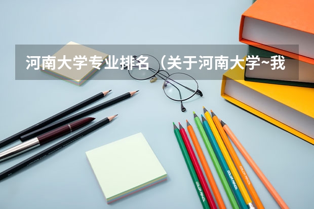 河南大学专业排名(关于河南大学~我想知道河南大学各个专业在全国的排名)